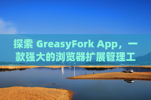 探索 GreasyFork App，一款强大的浏览器扩展管理工具