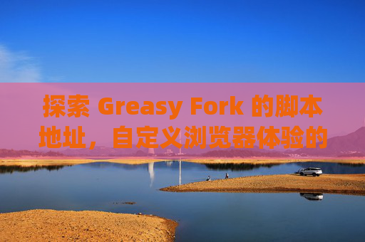 探索 Greasy Fork 的脚本地址，自定义浏览器体验的利器